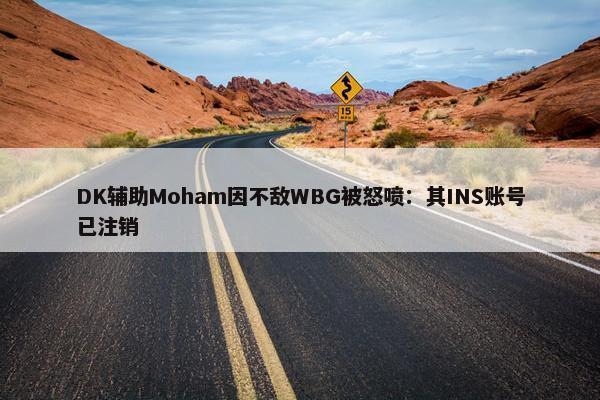 DK辅助Moham因不敌WBG被怒喷：其INS账号已注销