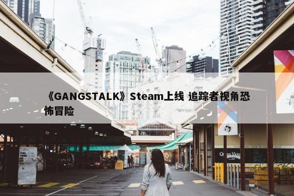 《GANGSTALK》Steam上线 追踪者视角恐怖冒险