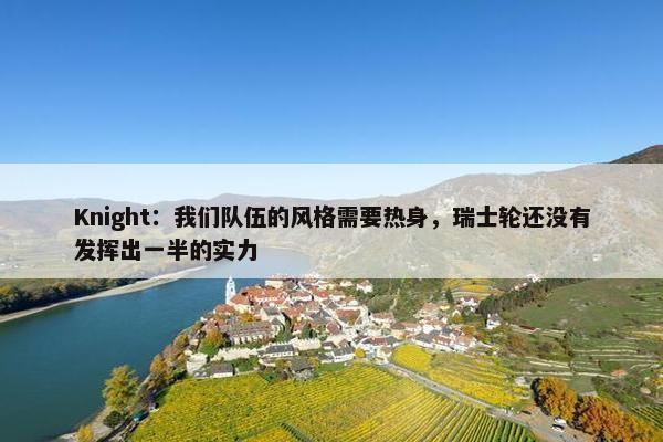 Knight：我们队伍的风格需要热身，瑞士轮还没有发挥出一半的实力