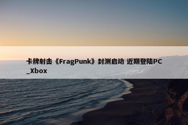 卡牌射击《FragPunk》封测启动 近期登陆PC_Xbox