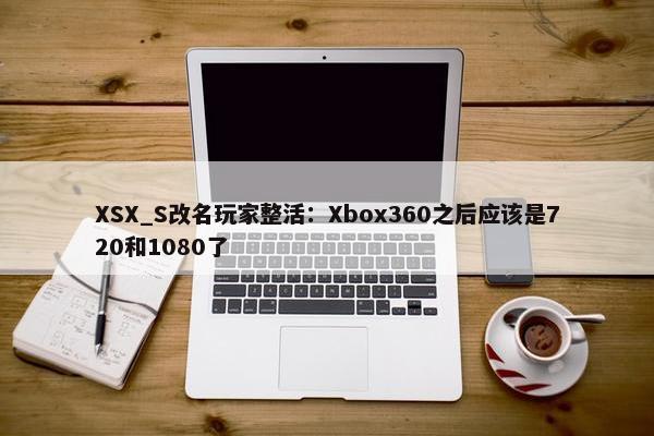 XSX_S改名玩家整活：Xbox360之后应该是720和1080了