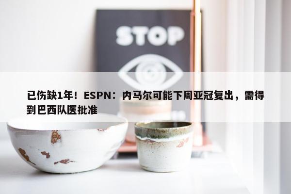 已伤缺1年！ESPN：内马尔可能下周亚冠复出，需得到巴西队医批准