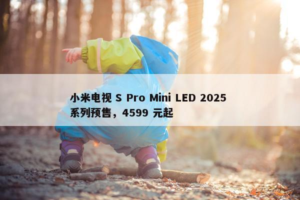 小米电视 S Pro Mini LED 2025 系列预售，4599 元起