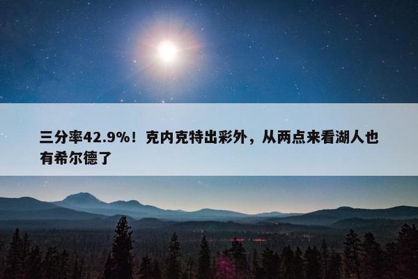 三分率42.9%！克内克特出彩外，从两点来看湖人也有希尔德了