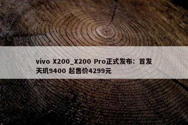 vivo X200_X200 Pro正式发布：首发天玑9400 起售价4299元