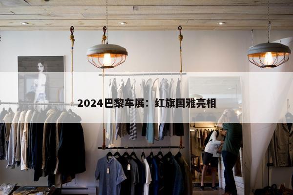 2024巴黎车展：红旗国雅亮相