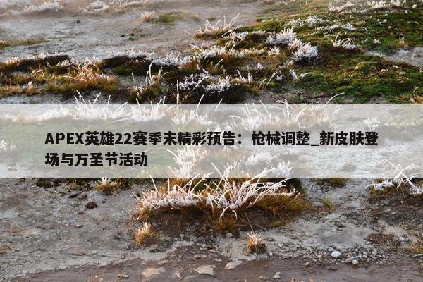 APEX英雄22赛季末精彩预告：枪械调整_新皮肤登场与万圣节活动