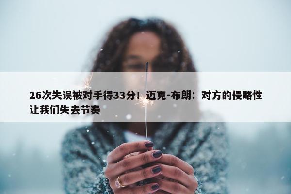 26次失误被对手得33分！迈克-布朗：对方的侵略性让我们失去节奏