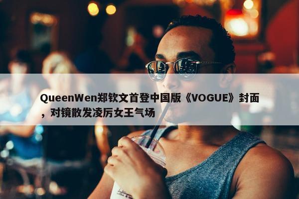 QueenWen郑钦文首登中国版《VOGUE》封面，对镜散发凌厉女王气场