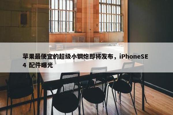 苹果最便宜的超级小钢炮即将发布，iPhoneSE 4 配件曝光