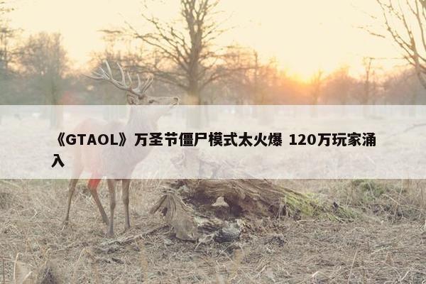 《GTAOL》万圣节僵尸模式太火爆 120万玩家涌入