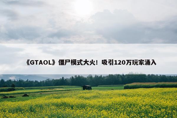 《GTAOL》僵尸模式大火！吸引120万玩家涌入