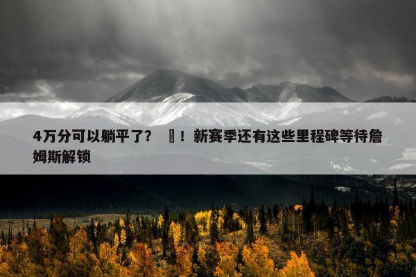 4万分可以躺平了？ ❌！新赛季还有这些里程碑等待詹姆斯解锁