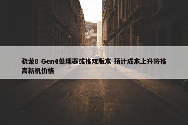 骁龙8 Gen4处理器或推双版本 预计成本上升将推高新机价格