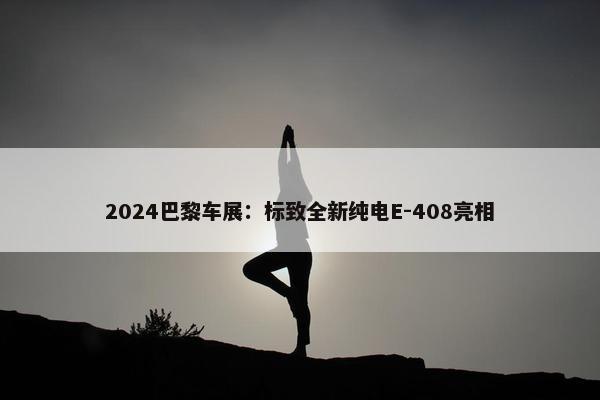 2024巴黎车展：标致全新纯电E-408亮相