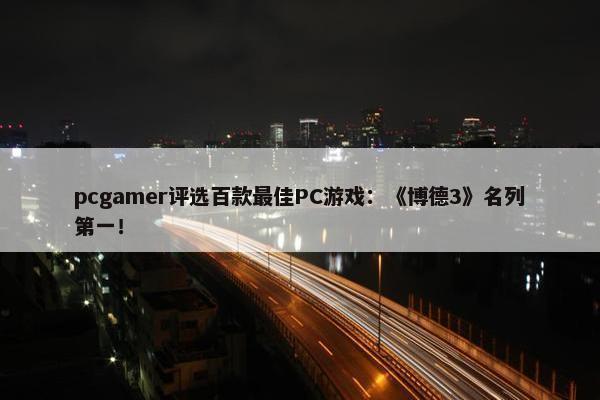 pcgamer评选百款最佳PC游戏：《博德3》名列第一！