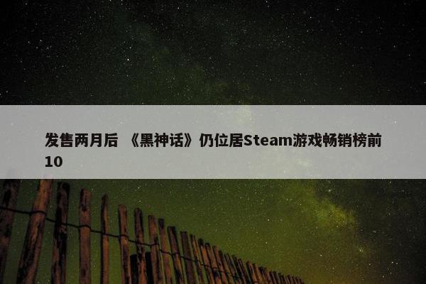 发售两月后 《黑神话》仍位居Steam游戏畅销榜前10