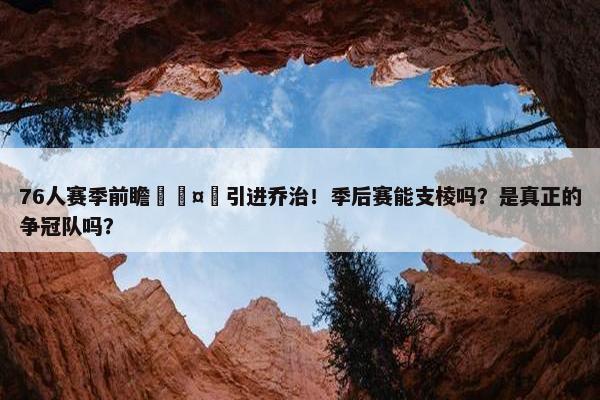 76人赛季前瞻🤔引进乔治！季后赛能支棱吗？是真正的争冠队吗？