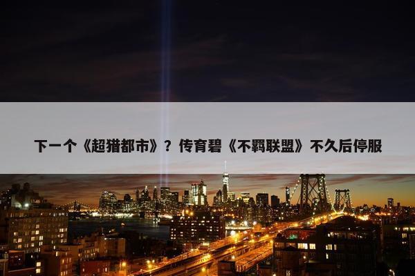 下一个《超猎都市》？传育碧《不羁联盟》不久后停服