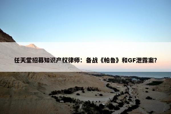 任天堂招募知识产权律师：备战《帕鲁》和GF泄露案？