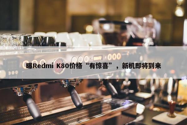 曝Redmi K80价格“有惊喜”，新机即将到来