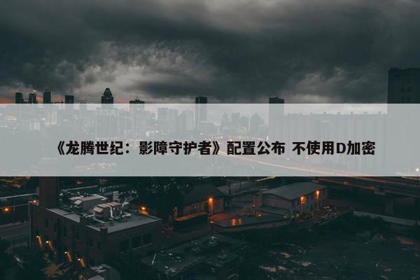 《龙腾世纪：影障守护者》配置公布 不使用D加密