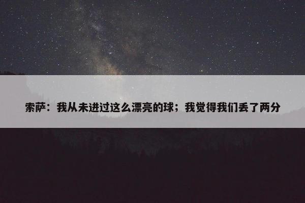 索萨：我从未进过这么漂亮的球；我觉得我们丢了两分