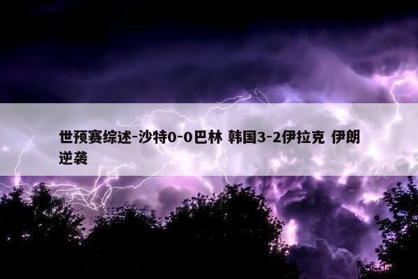 世预赛综述-沙特0-0巴林 韩国3-2伊拉克 伊朗逆袭