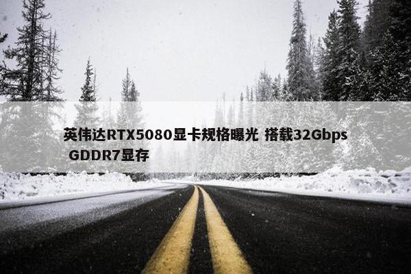 英伟达RTX5080显卡规格曝光 搭载32Gbps GDDR7显存