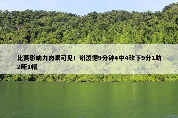 比赛影响力肉眼可见！谢泼德9分钟4中4砍下9分1助2断1帽