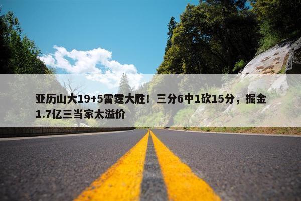 亚历山大19+5雷霆大胜！三分6中1砍15分，掘金1.7亿三当家太溢价