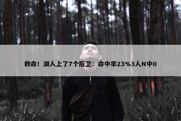 救命！湖人上了7个后卫：命中率23%3人N中0