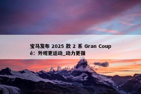 宝马发布 2025 款 2 系 Gran Coupé：外观更运动_动力更强