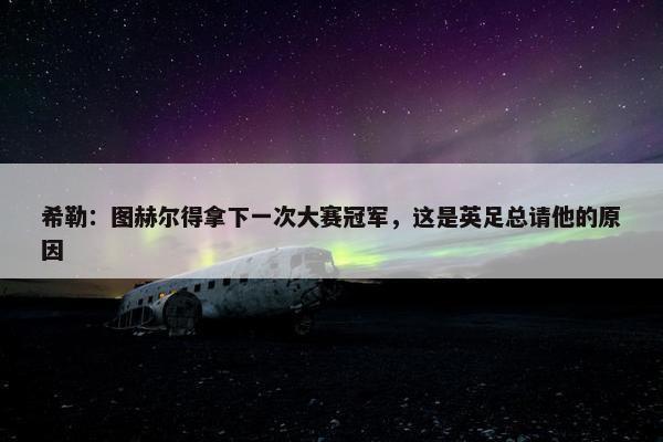 希勒：图赫尔得拿下一次大赛冠军，这是英足总请他的原因