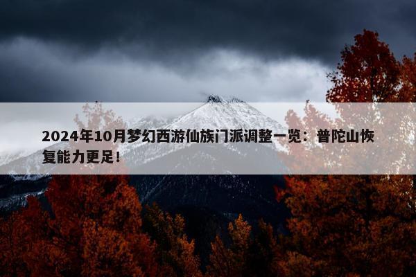 2024年10月梦幻西游仙族门派调整一览：普陀山恢复能力更足！