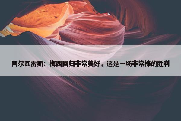 阿尔瓦雷斯：梅西回归非常美好，这是一场非常棒的胜利