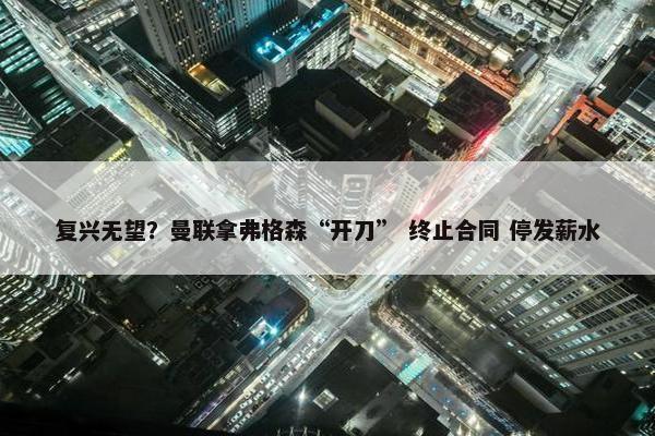 复兴无望？曼联拿弗格森“开刀” 终止合同 停发薪水