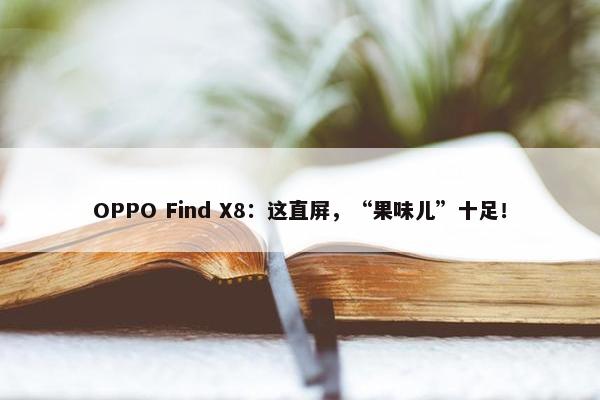 OPPO Find X8：这直屏，“果味儿”十足！