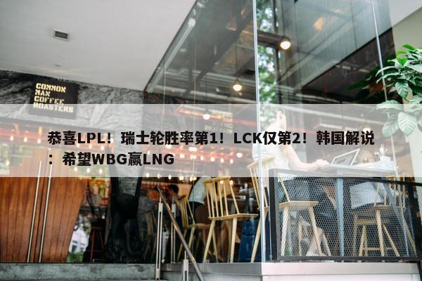 恭喜LPL！瑞士轮胜率第1！LCK仅第2！韩国解说：希望WBG赢LNG