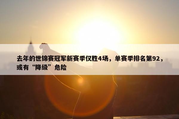 去年的世锦赛冠军新赛季仅胜4场，单赛季排名第92，或有“降级”危险