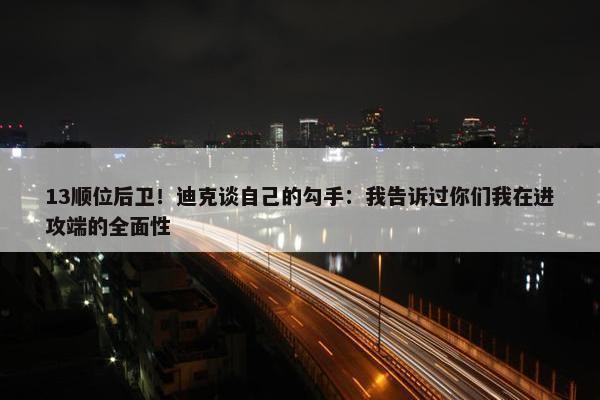 13顺位后卫！迪克谈自己的勾手：我告诉过你们我在进攻端的全面性