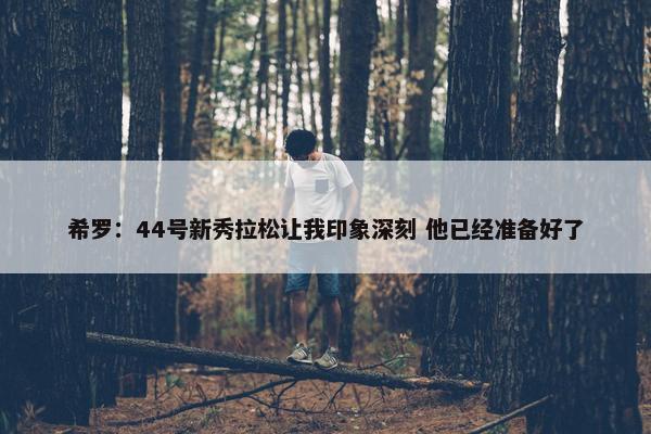 希罗：44号新秀拉松让我印象深刻 他已经准备好了