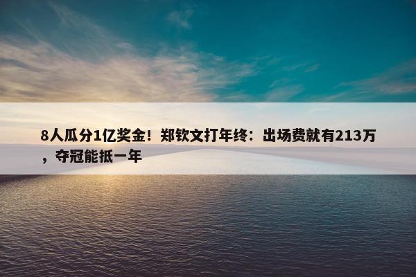 8人瓜分1亿奖金！郑钦文打年终：出场费就有213万，夺冠能抵一年