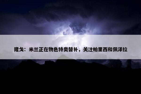 隆戈：米兰正在物色特奥替补，关注帕里西和佩泽拉