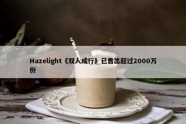 Hazelight《双人成行》已售出超过2000万份