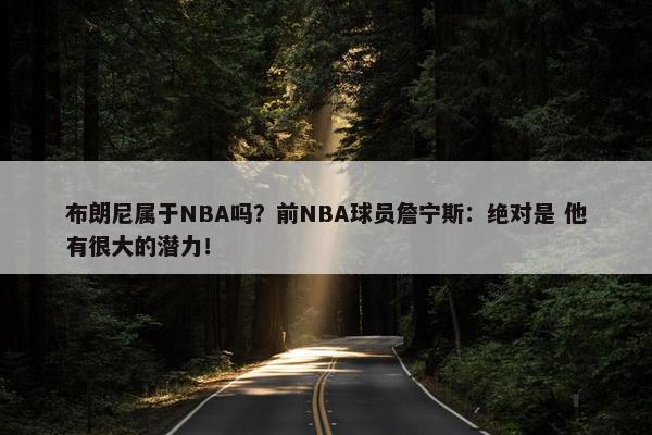 布朗尼属于NBA吗？前NBA球员詹宁斯：绝对是 他有很大的潜力！