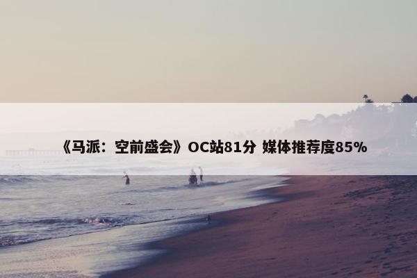 《马派：空前盛会》OC站81分 媒体推荐度85%