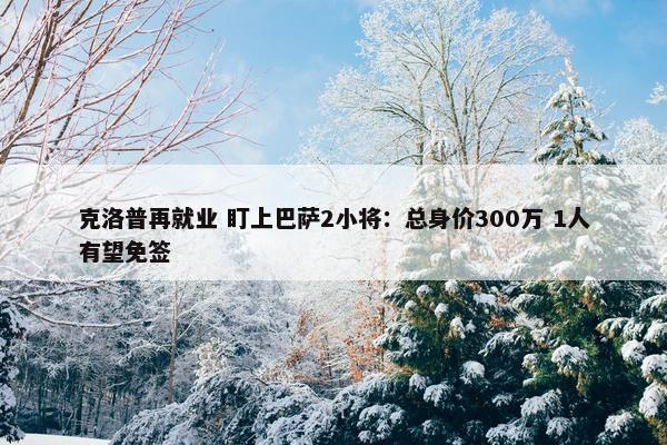 克洛普再就业 盯上巴萨2小将：总身价300万 1人有望免签