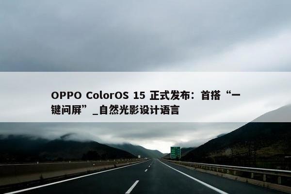 OPPO ColorOS 15 正式发布：首搭“一键问屏”_自然光影设计语言