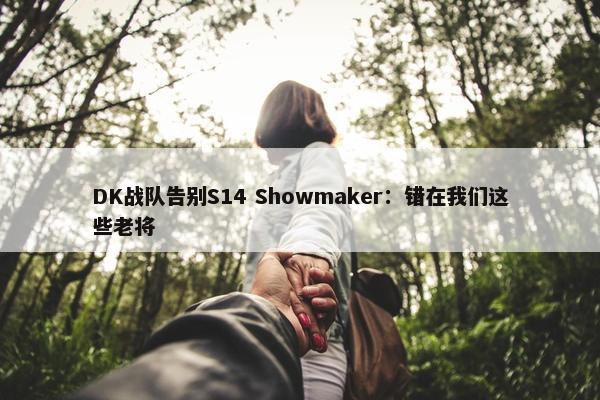 DK战队告别S14 Showmaker：错在我们这些老将